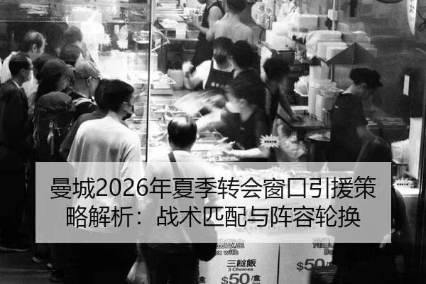 曼城2026年夏季转会窗口引援策略解析：战术匹配与阵容轮换